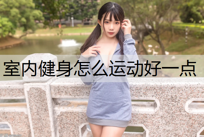 <strong>室内健身怎么运动好一点</strong>
