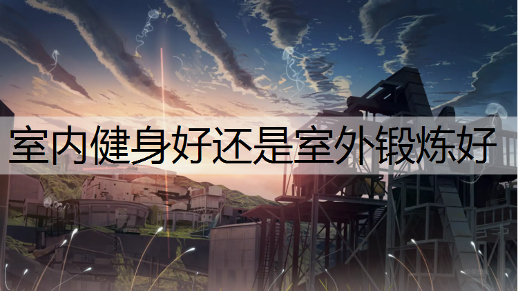 <strong>室内健身好还是室外锻炼好</strong>