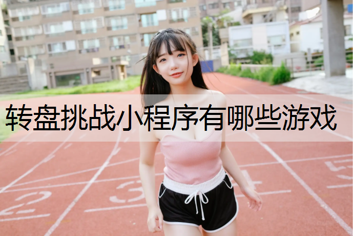 <strong>转盘挑战小程序有哪些游戏</strong>