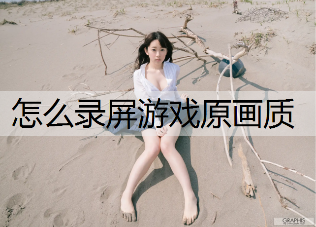 <strong>怎么录屏游戏原画质</strong>