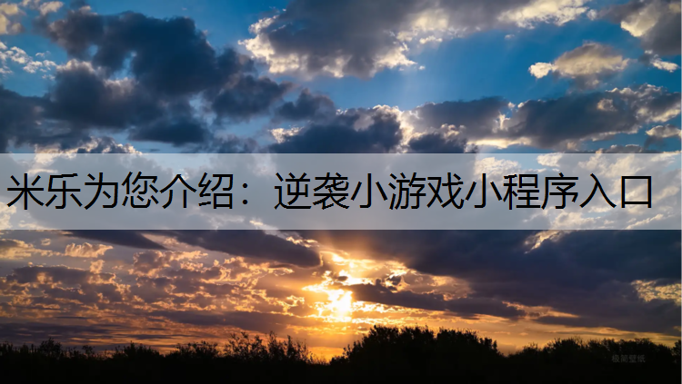 <strong>米乐为您介绍：逆袭小游戏小程序入口</strong>