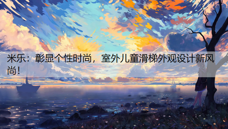 <strong>米乐：彰显个性时尚，室外儿童滑梯外观设计新风尚！</strong>