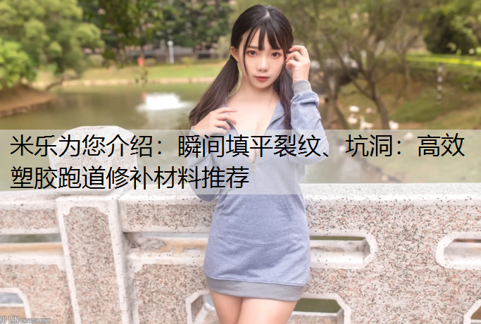 米乐为您介绍：瞬间填平裂纹、坑洞：高效塑胶跑道修补材料推荐