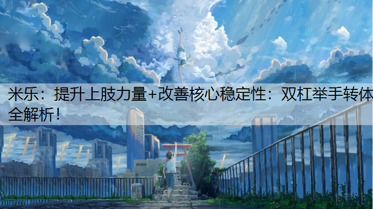 <strong>米乐：提升上肢力量+改善核心稳定性：双杠举手转体全解析！</strong>