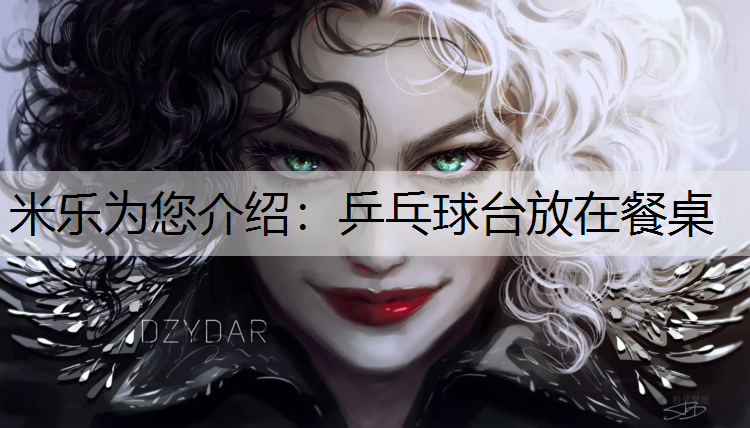 米乐为您介绍：乒乓球台放在餐桌